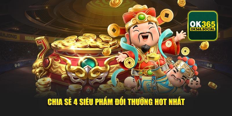 Chia sẻ 4 siêu phẩm đổi thưởng hot nhất